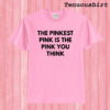 The Pinkest Pink Is The Pink You Think T shirt