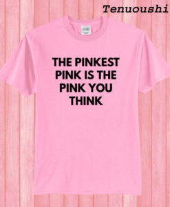 The Pinkest Pink Is The Pink You Think T shirt