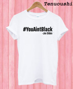 You Aint Black Joe Biden T shirt