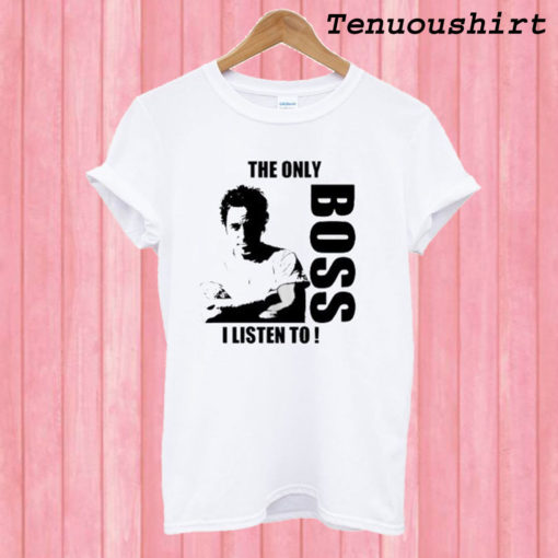 The Only Boss I Listen To T shirt