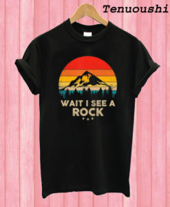 Wait I See A Rock Geologist T shirt