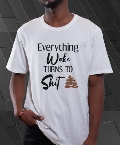 Everything woke turns to Shit Tee Shirt