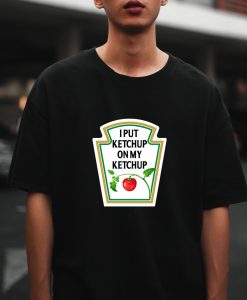 I Put Ketchup On My Ketchup T-Shirt