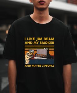 I like Jim Beam and my smoker and maybe 3 people T-Shirt