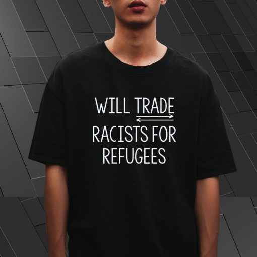 Will Trade Racist For Refugees T Shirt