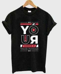 your choice is your future t shirt qn