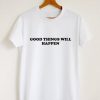 Good things will happen t shirt qn