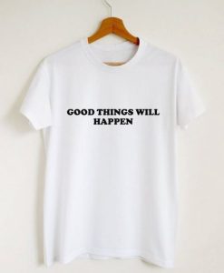 Good things will happen t shirt qn