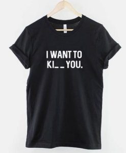 I want to Ki_ _ you t shirt qn
