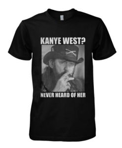 Kanye West Never Heard Of Her Lemmy Kilmister t shirt qn