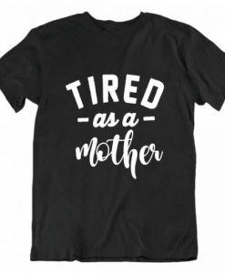 Tired As A Mother t shirt qn