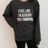 I feel like i’m already tired tomorrow sweatshirt qn