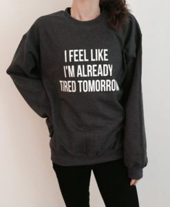 I feel like i’m already tired tomorrow sweatshirt qn