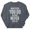 Whatever You Do Please Never Give Up sweatshirt qn
