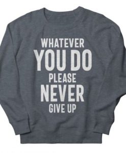 Whatever You Do Please Never Give Up sweatshirt qn