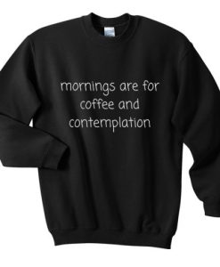 mornings are for coffee and contemplation sweatshirt qn