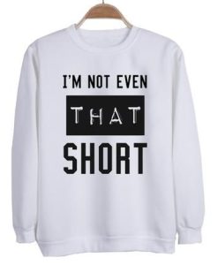 I’m not even that short sweatshirt qn