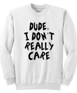 Dude I Don’t Really Care Sweatshirt qn