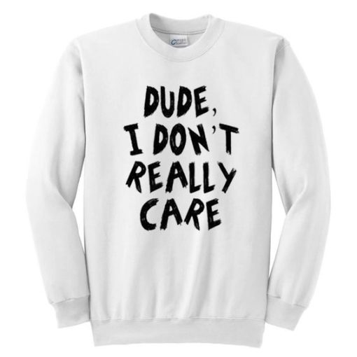 Dude I Don’t Really Care Sweatshirt qn