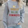 We Should All Be Feminists sweatshirt qn