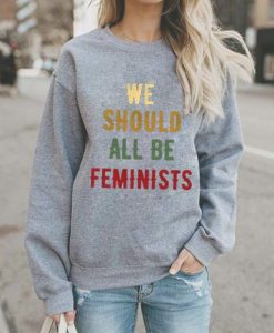 We Should All Be Feminists sweatshirt qn