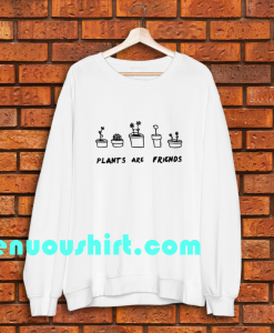 PLANTS ARE friends sweatshirt