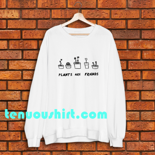 PLANTS ARE friends sweatshirt