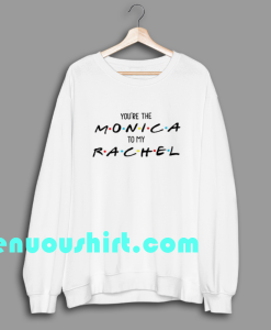 ten YOU ARE THE monica friends sweatshirt