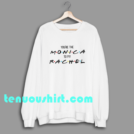 ten YOU ARE THE monica friends sweatshirt