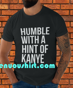 Humble with a Hint of Kanye Tshirt