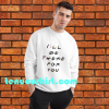 I’ll Be There For You Friends Sweatshirt