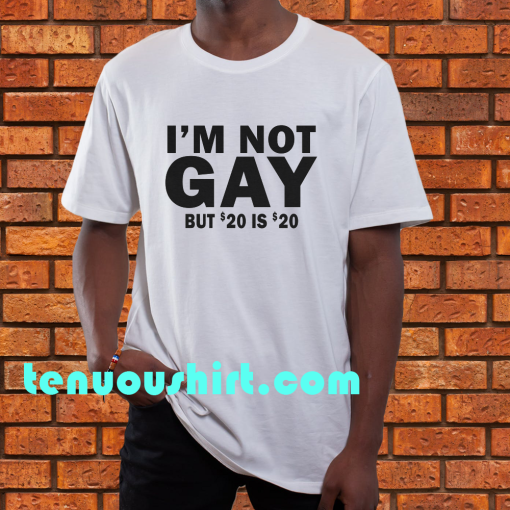 I’m Not Gay But 20 is Twenty Dollars T-Shirt