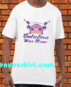 It’s the Fucking Catalina Wine Mixer T shirt