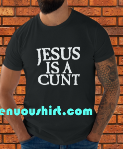 Jesus is a Cunt T-Shirt