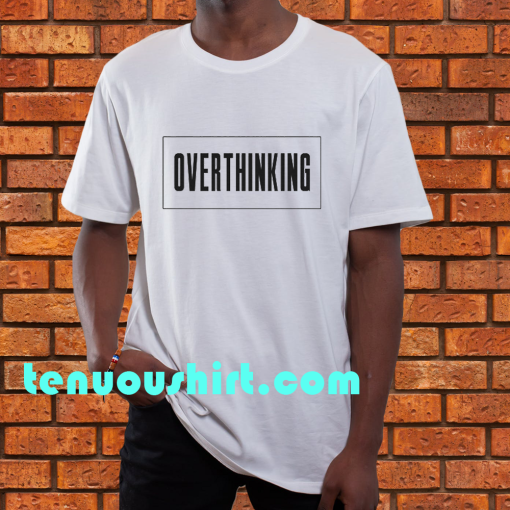 Overthinking t shirt