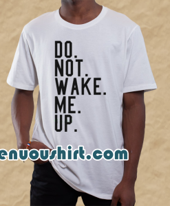 Do not wake me up t shirt