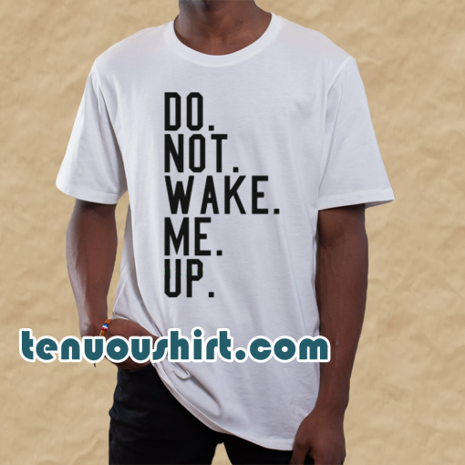 Do not wake me up t shirt