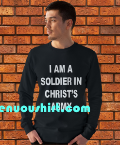 I am a soldier in christ's army sweatshirt