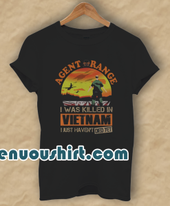 Agent Orange I Was Killed In Vietnam Just Haven't Died Yet T Shirt