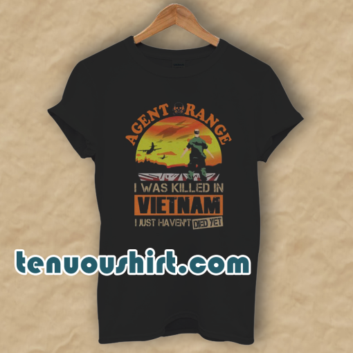 Agent Orange I Was Killed In Vietnam Just Haven't Died Yet T Shirt