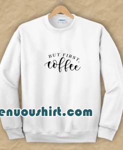 But First Coffee Funny Sweatshirt