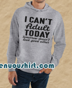 I Can't Adult Today Tomorrow Doesn't Look Good Either Hoodie