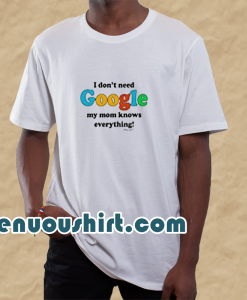 I Don't Need Google T-Shirt