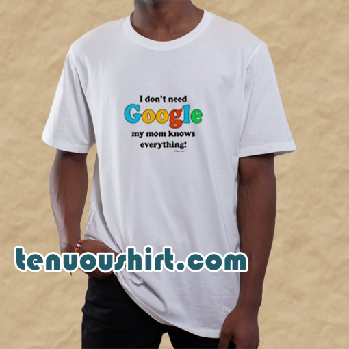 I Don't Need Google T-Shirt