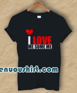 I Love Me Some Me T Shirt