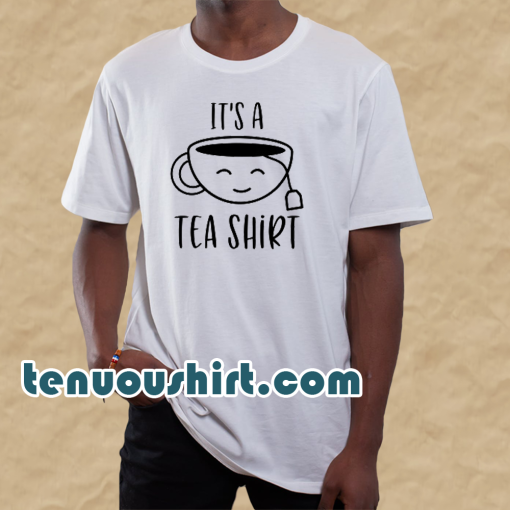 It's A Tea Shirt