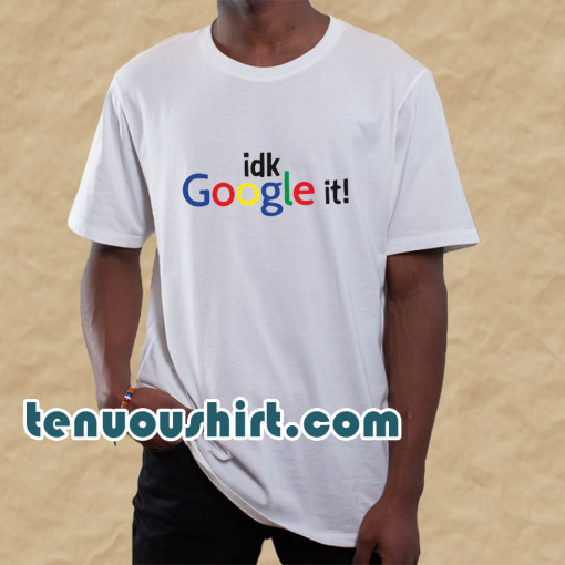 Idk Google It T-Shirt