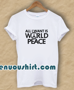 All I Want Is World Peace T-Shirt