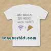 Who Needs A Boyfriend T-Shirt