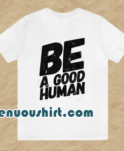 Be a good human t-shirt